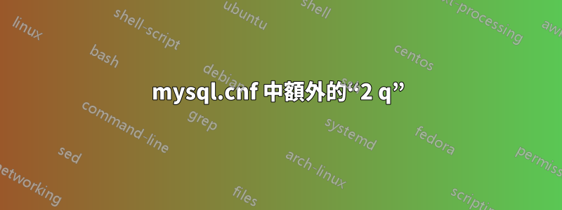 mysql.cnf 中額外的“2 q”