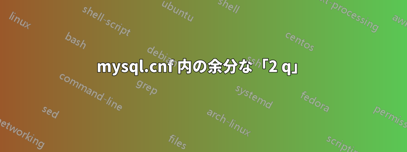 mysql.cnf 内の余分な「2 q」