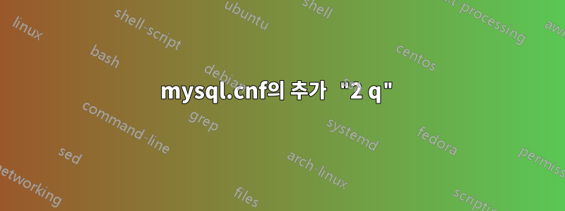 mysql.cnf의 추가 "2 q"