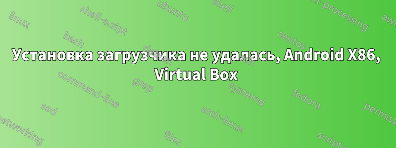 Установка загрузчика не удалась, Android X86, Virtual Box