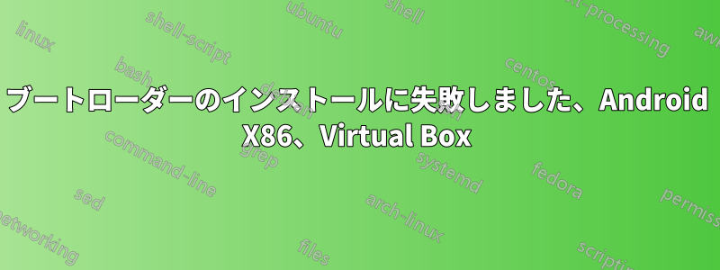 ブートローダーのインストールに失敗しました、Android X86、Virtual Box