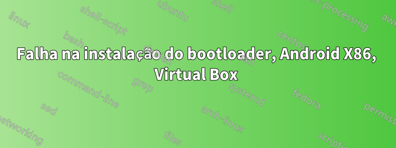 Falha na instalação do bootloader, Android X86, Virtual Box