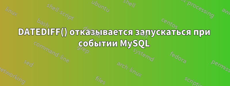 DATEDIFF() отказывается запускаться при событии MySQL