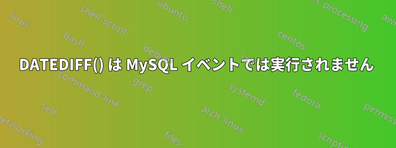 DATEDIFF() は MySQL イベントでは実行されません