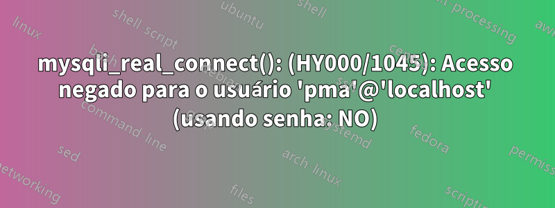 mysqli_real_connect(): (HY000/1045): Acesso negado para o usuário 'pma'@'localhost' (usando senha: NO)