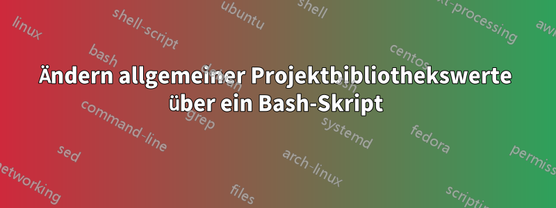 Ändern allgemeiner Projektbibliothekswerte über ein Bash-Skript