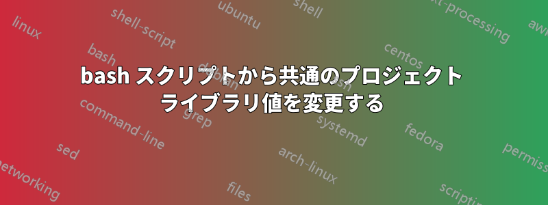 bash スクリプトから共通のプロジェクト ライブラリ値を変更する