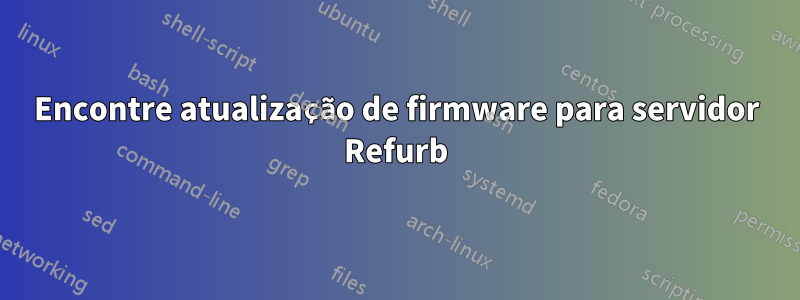 Encontre atualização de firmware para servidor Refurb