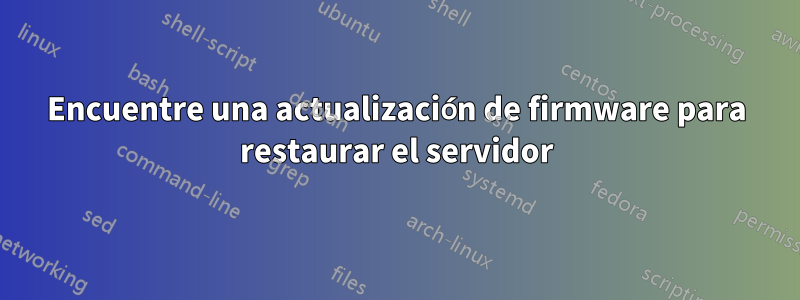 Encuentre una actualización de firmware para restaurar el servidor