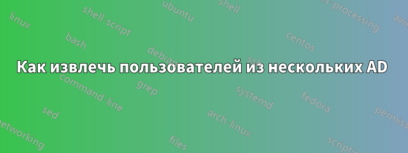 Как извлечь пользователей из нескольких AD