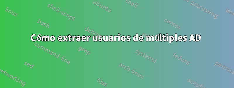 Cómo extraer usuarios de múltiples AD