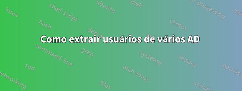 Como extrair usuários de vários AD