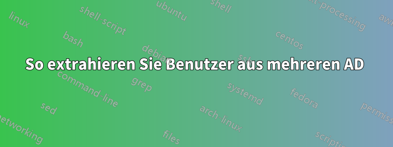 So extrahieren Sie Benutzer aus mehreren AD