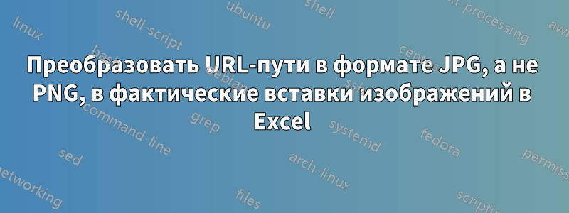 Преобразовать URL-пути в формате JPG, а не PNG, в фактические вставки изображений в Excel