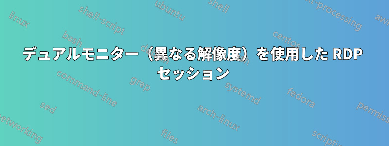 デュアルモニター（異なる解像度）を使用した RDP セッション