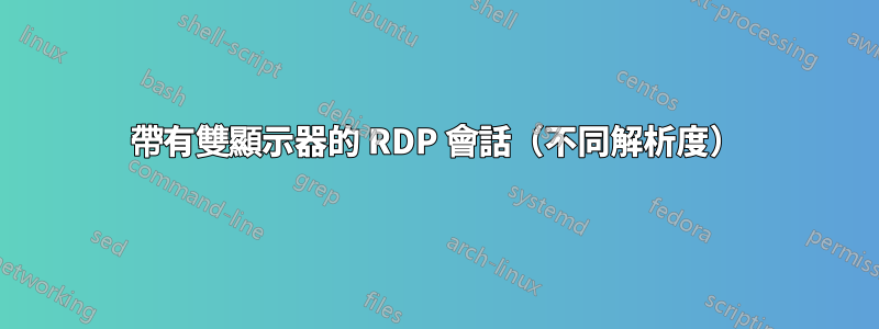 帶有雙顯示器的 RDP 會話（不同解析度）