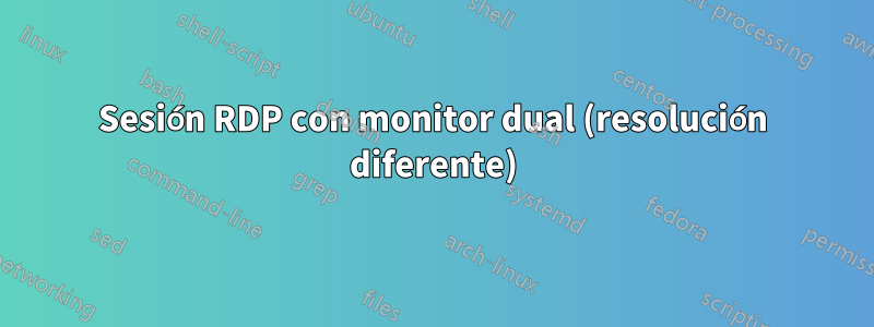 Sesión RDP con monitor dual (resolución diferente)