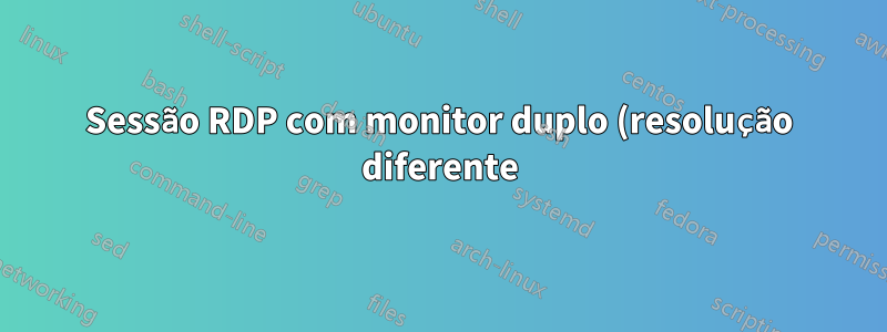 Sessão RDP com monitor duplo (resolução diferente)