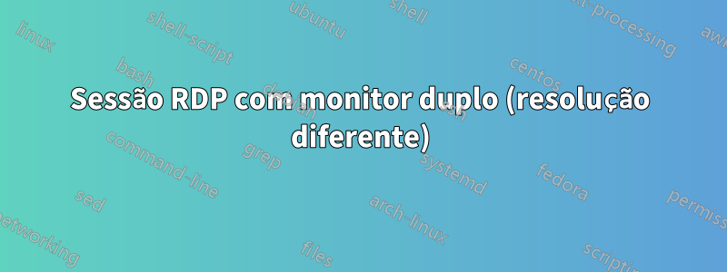 Sessão RDP com monitor duplo (resolução diferente)