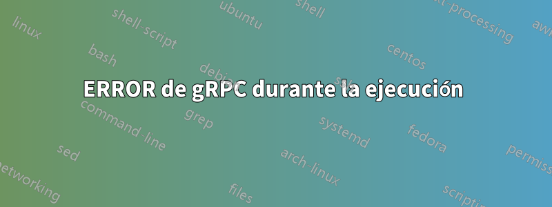 ERROR de gRPC durante la ejecución