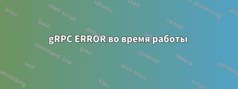 gRPC ERROR во время работы