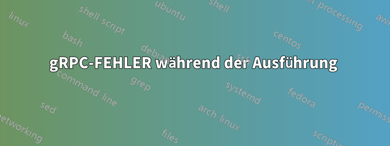 gRPC-FEHLER während der Ausführung