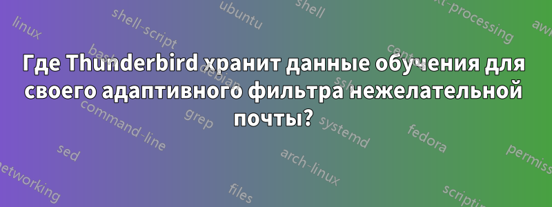 Где Thunderbird хранит данные обучения для своего адаптивного фильтра нежелательной почты?