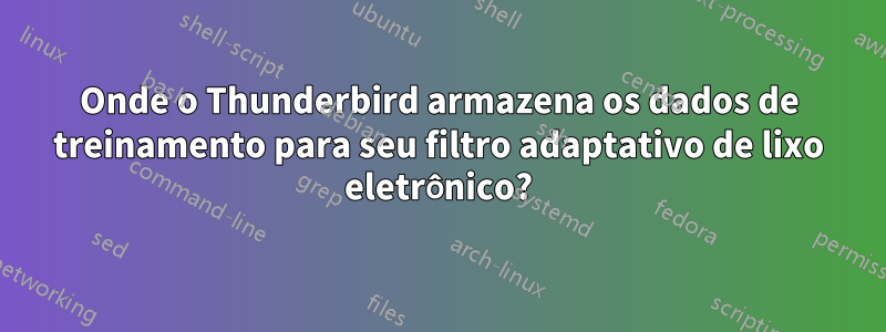 Onde o Thunderbird armazena os dados de treinamento para seu filtro adaptativo de lixo eletrônico?