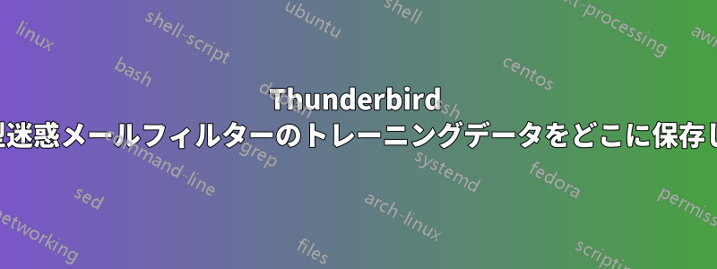 Thunderbird は適応型迷惑メールフィルターのトレーニングデータをどこに保存しますか