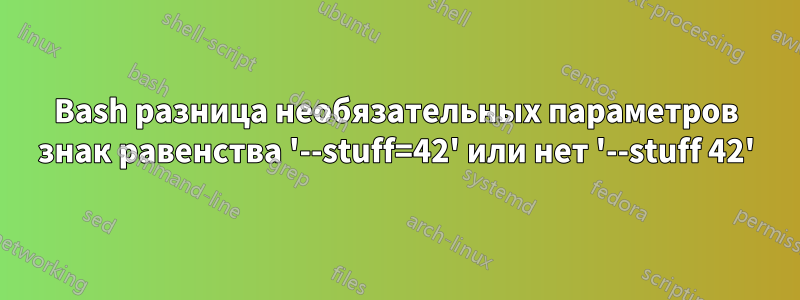 Bash разница необязательных параметров знак равенства '--stuff=42' или нет '--stuff 42'