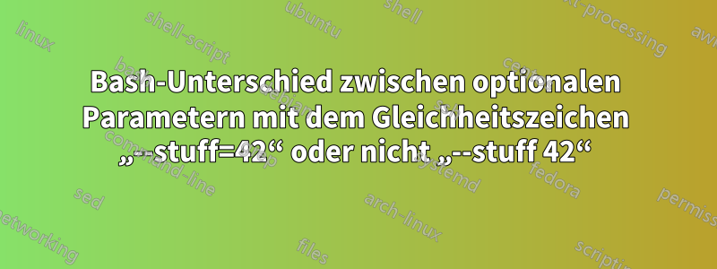 Bash-Unterschied zwischen optionalen Parametern mit dem Gleichheitszeichen „--stuff=42“ oder nicht „--stuff 42“