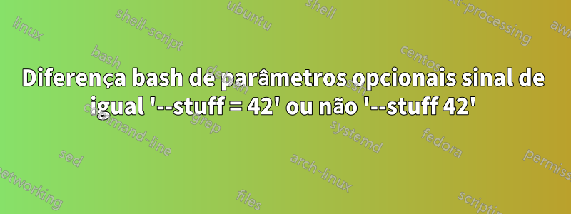 Diferença bash de parâmetros opcionais sinal de igual '--stuff = 42' ou não '--stuff 42'