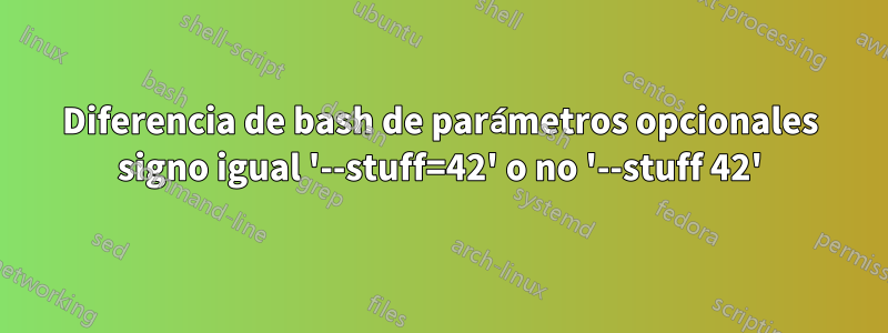 Diferencia de bash de parámetros opcionales signo igual '--stuff=42' o no '--stuff 42'