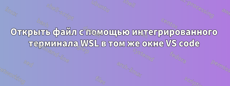 Открыть файл с помощью интегрированного терминала WSL в том же окне VS code