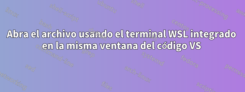 Abra el archivo usando el terminal WSL integrado en la misma ventana del código VS