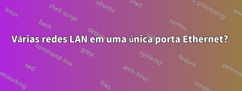 Várias redes LAN em uma única porta Ethernet?