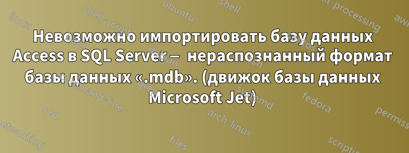 Невозможно импортировать базу данных Access в SQL Server — нераспознанный формат базы данных «.mdb». (движок базы данных Microsoft Jet)