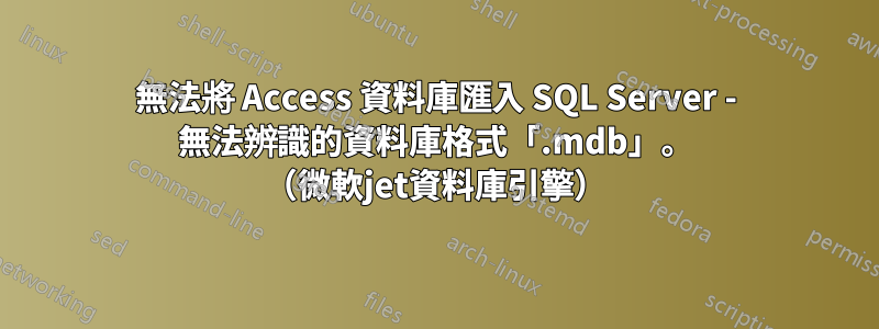 無法將 Access 資料庫匯入 SQL Server - 無法辨識的資料庫格式「.mdb」。 （微軟jet資料庫引擎）