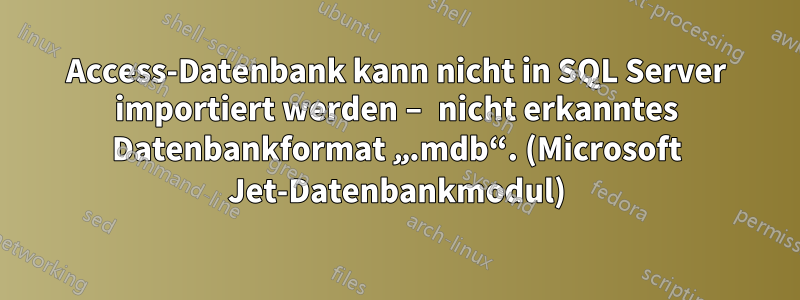 Access-Datenbank kann nicht in SQL Server importiert werden – nicht erkanntes Datenbankformat „.mdb“. (Microsoft Jet-Datenbankmodul)