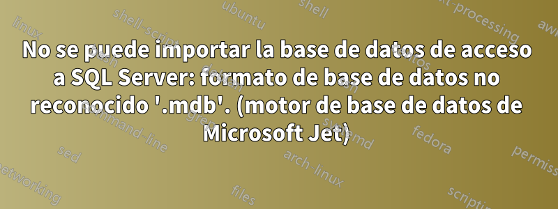 No se puede importar la base de datos de acceso a SQL Server: formato de base de datos no reconocido '.mdb'. (motor de base de datos de Microsoft Jet)