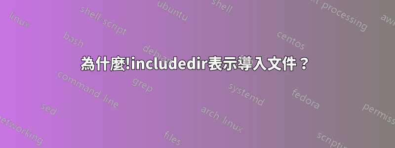 為什麼!includedir表示導入文件？