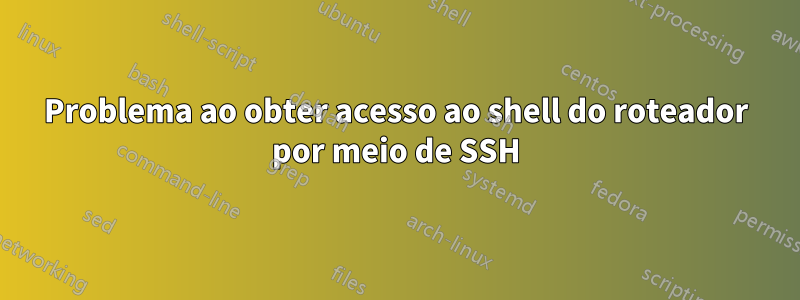 Problema ao obter acesso ao shell do roteador por meio de SSH