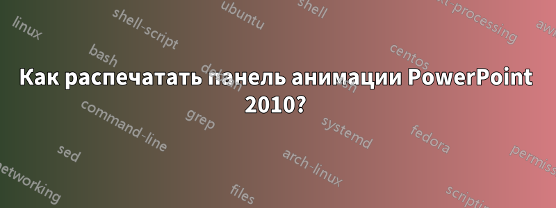 Как распечатать панель анимации PowerPoint 2010?