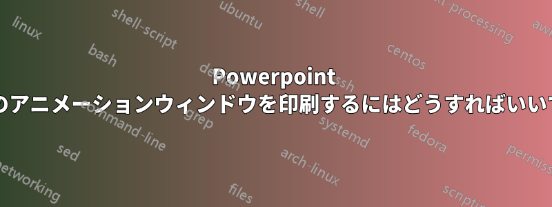 Powerpoint 2010のアニメーションウィンドウを印刷するにはどうすればいいですか