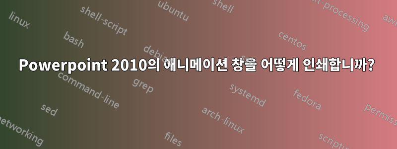 Powerpoint 2010의 애니메이션 창을 어떻게 인쇄합니까?