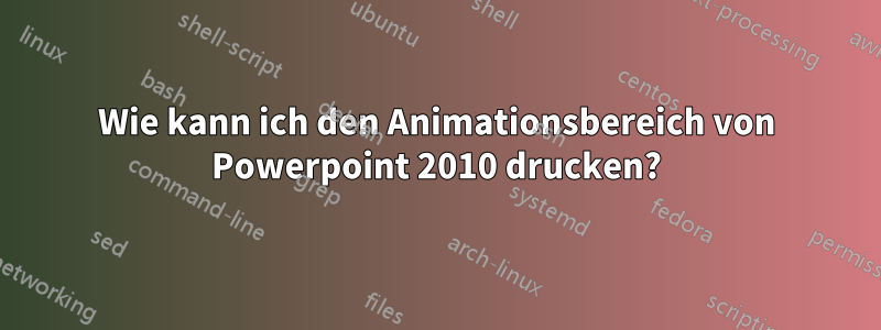 Wie kann ich den Animationsbereich von Powerpoint 2010 drucken?