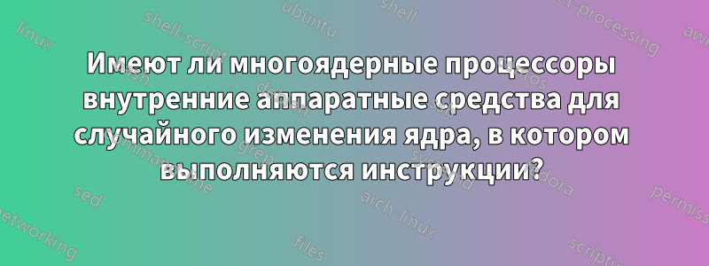 Имеют ли многоядерные процессоры внутренние аппаратные средства для случайного изменения ядра, в котором выполняются инструкции?