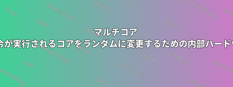 マルチコア プロセッサには、命令が実行されるコアをランダムに変更するための内部ハードウェアがありますか?