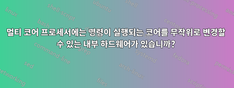 멀티 코어 프로세서에는 명령이 실행되는 코어를 무작위로 변경할 수 있는 내부 하드웨어가 있습니까?