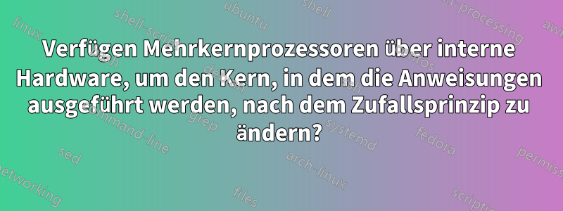 Verfügen Mehrkernprozessoren über interne Hardware, um den Kern, in dem die Anweisungen ausgeführt werden, nach dem Zufallsprinzip zu ändern?